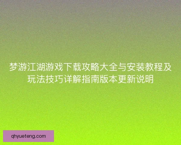 梦游江湖游戏下载攻略大全与安装教程及玩法技巧详解指南版本更新说明