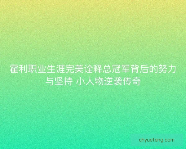 霍利职业生涯完美诠释总冠军背后的努力与坚持 小人物逆袭传奇 霍利职业生涯完美诠释总冠军背后的努力与坚持 小人物逆袭传奇