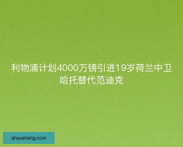 利物浦计划4000万镑引进19岁荷兰中卫哈托替代范迪克