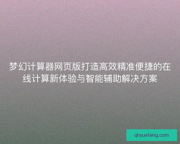 梦幻计算器网页版打造高效精准便捷的在线计算新体验与智能辅助解决方案 梦幻计算器网页版打造高效精准便捷的在线计算新体验与智能辅助解决方案