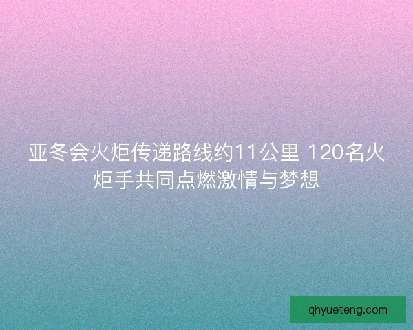 亚冬会火炬传递路线约11公里 120名火炬手共同点燃激情与梦想