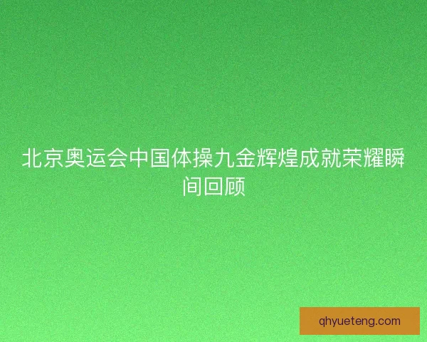 北京奥运会中国体操九金辉煌成就荣耀瞬间回顾
