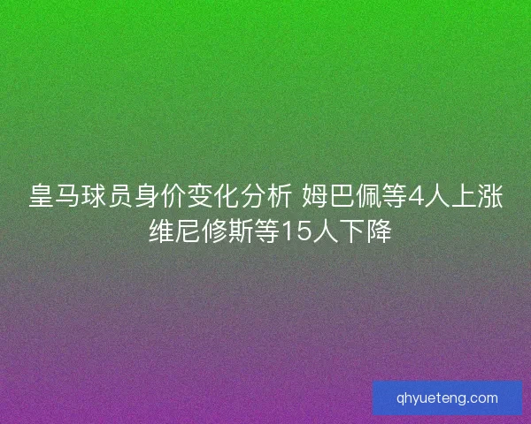 皇马球员身价变化分析 姆巴佩等4人上涨 维尼修斯等15人下降