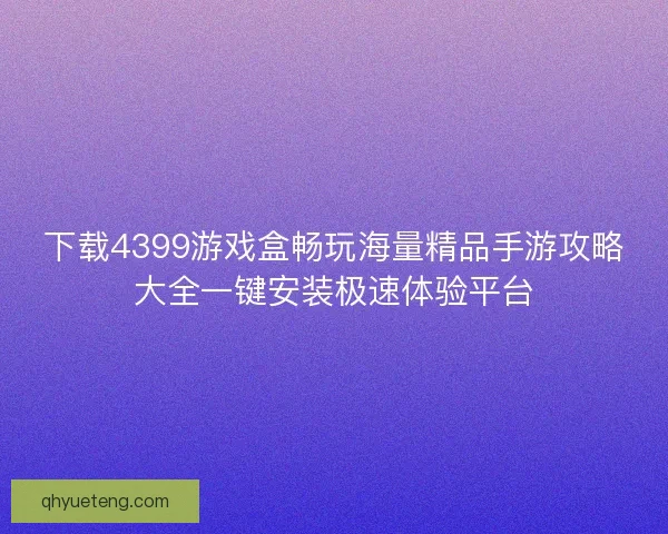 下载4399游戏盒畅玩海量精品手游攻略大全一键安装极速体验平台