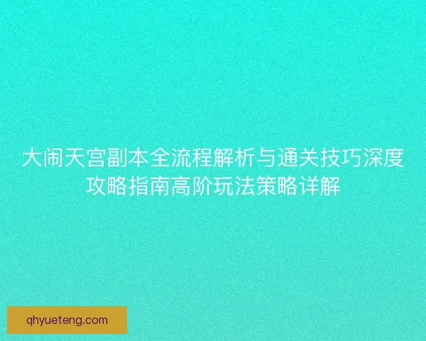 大闹天宫副本全流程解析与通关技巧深度攻略指南高阶玩法策略详解