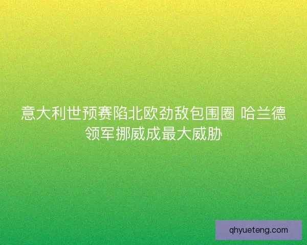 意大利世预赛陷北欧劲敌包围圈 哈兰德领军挪威成最大威胁
